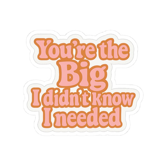 You’re the Big I Didn’t Know I Needed – Sentimental Sorority Sticker
